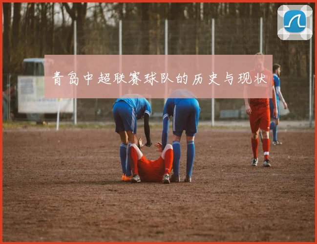 青岛中超联赛球队的历史与现状