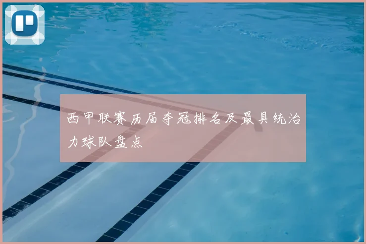 西甲联赛历届夺冠排名及最具统治力球队盘点