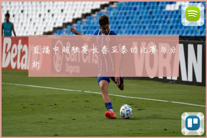 直播中超联赛长春亚泰的比赛与分析