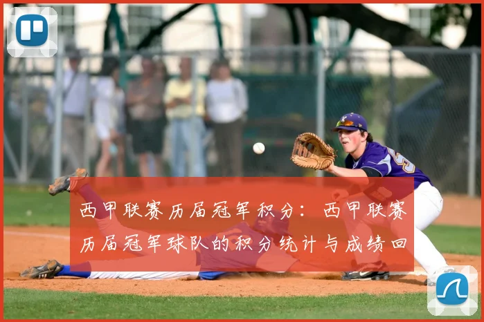 西甲联赛历届冠军积分:西甲联赛历届冠军球队的积分统计与成绩回顾